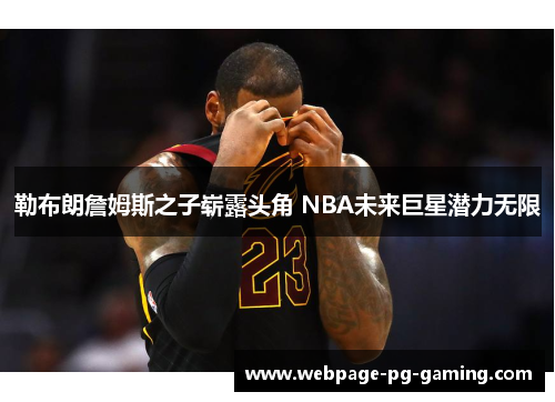 勒布朗詹姆斯之子崭露头角 NBA未来巨星潜力无限