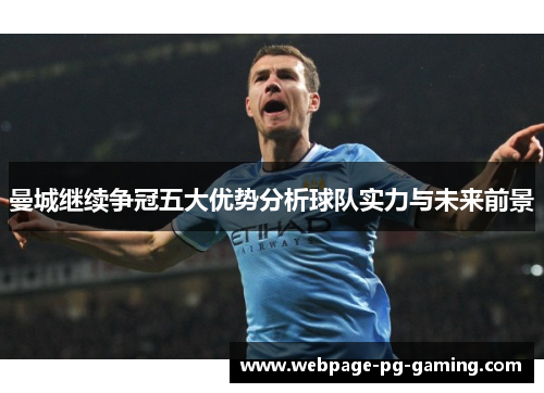 曼城继续争冠五大优势分析球队实力与未来前景