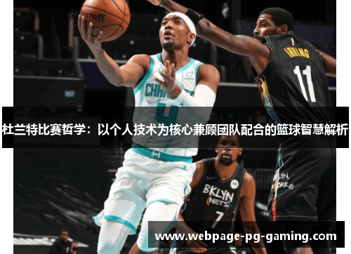 杜兰特比赛哲学：以个人技术为核心兼顾团队配合的篮球智慧解析