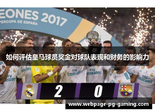 如何评估皇马球员奖金对球队表现和财务的影响力