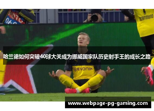 哈兰德如何突破40球大关成为挪威国家队历史射手王的成长之路