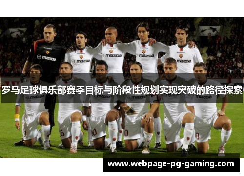 罗马足球俱乐部赛季目标与阶段性规划实现突破的路径探索