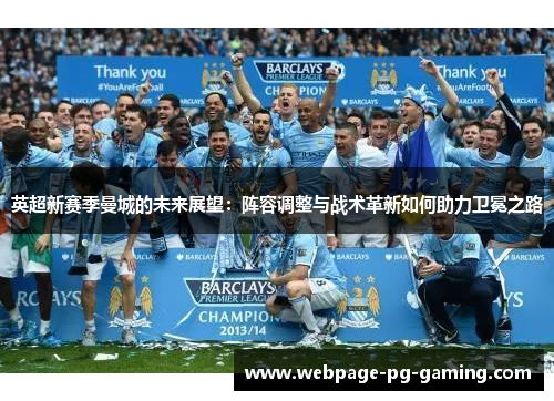 英超新赛季曼城的未来展望：阵容调整与战术革新如何助力卫冕之路