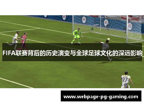 FIFA联赛背后的历史演变与全球足球文化的深远影响