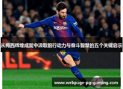 从梅西辉煌成就中汲取前行动力与奋斗智慧的五个关键启示
