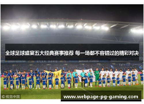 全球足球盛宴五大经典赛事推荐 每一场都不容错过的精彩对决