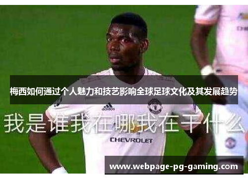 梅西如何通过个人魅力和技艺影响全球足球文化及其发展趋势