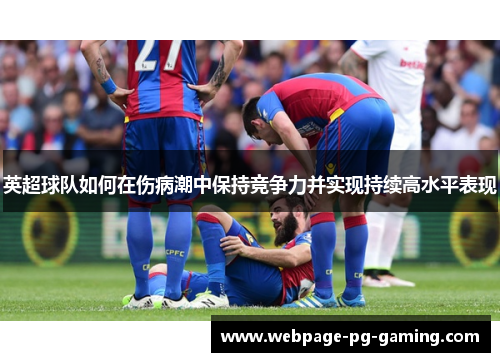 英超球队如何在伤病潮中保持竞争力并实现持续高水平表现