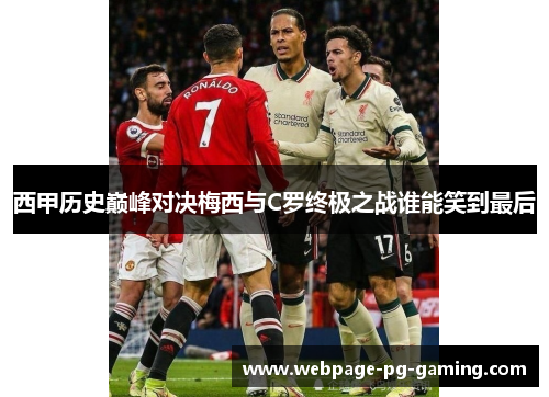 西甲历史巅峰对决梅西与C罗终极之战谁能笑到最后