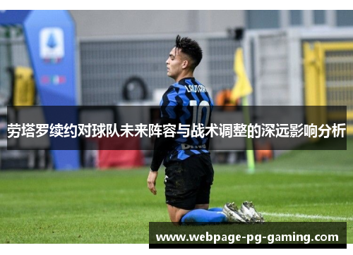 劳塔罗续约对球队未来阵容与战术调整的深远影响分析