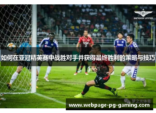如何在亚冠精英赛中战胜对手并获得最终胜利的策略与技巧