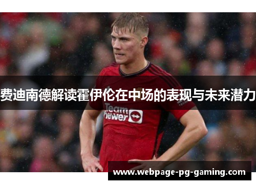 费迪南德解读霍伊伦在中场的表现与未来潜力