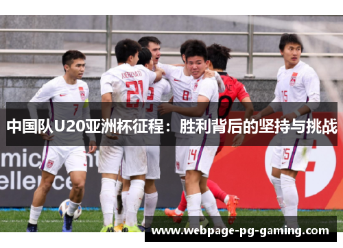 中国队U20亚洲杯征程：胜利背后的坚持与挑战