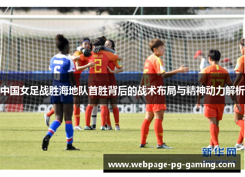 中国女足战胜海地队首胜背后的战术布局与精神动力解析