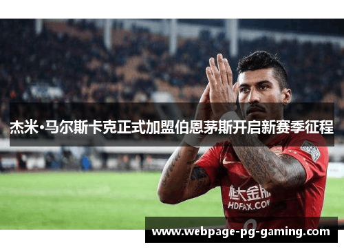 杰米·马尔斯卡克正式加盟伯恩茅斯开启新赛季征程