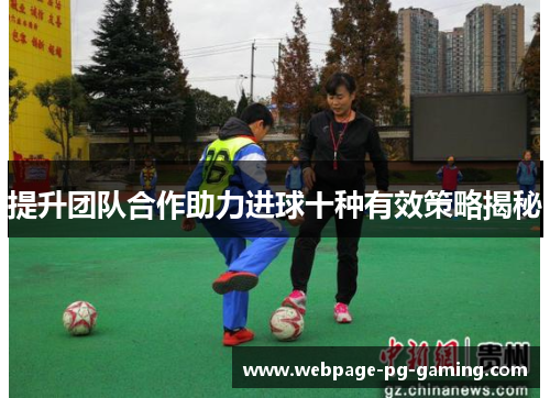 提升团队合作助力进球十种有效策略揭秘