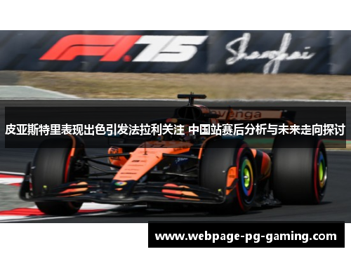 皮亚斯特里表现出色引发法拉利关注 中国站赛后分析与未来走向探讨