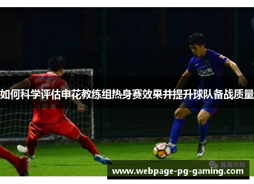 如何科学评估申花教练组热身赛效果并提升球队备战质量