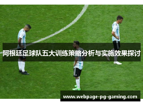 阿根廷足球队五大训练策略分析与实施效果探讨
