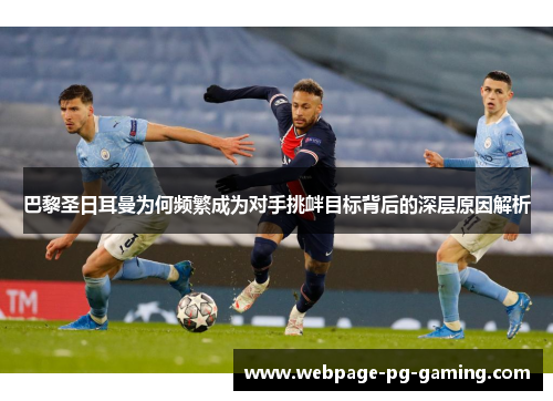 巴黎圣日耳曼为何频繁成为对手挑衅目标背后的深层原因解析