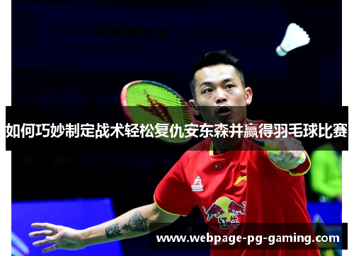如何巧妙制定战术轻松复仇安东森并赢得羽毛球比赛