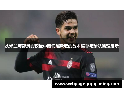 从米兰与都灵的较量中我们能汲取的战术智慧与球队管理启示
