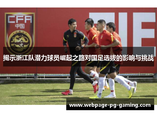 揭示浙江队潜力球员崛起之路对国足选拔的影响与挑战