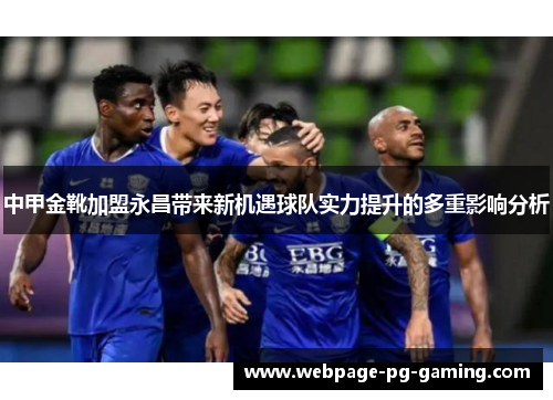 中甲金靴加盟永昌带来新机遇球队实力提升的多重影响分析