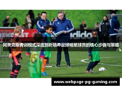 阿贾克斯青训模式深度剖析培养足球明星球员的核心步骤与策略