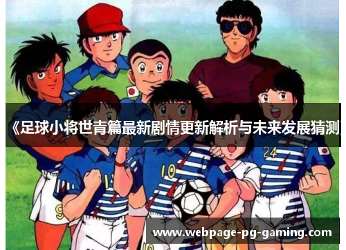 《足球小将世青篇最新剧情更新解析与未来发展猜测》
