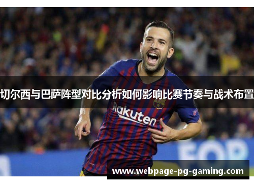 切尔西与巴萨阵型对比分析如何影响比赛节奏与战术布置