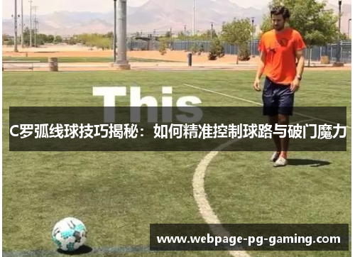 C罗弧线球技巧揭秘：如何精准控制球路与破门魔力