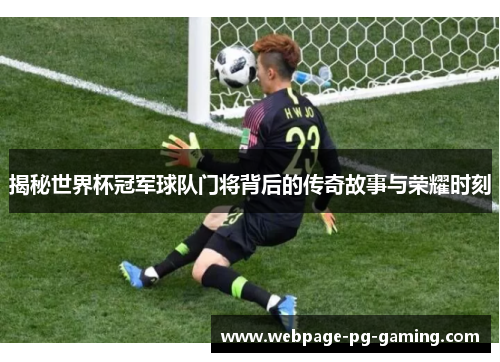揭秘世界杯冠军球队门将背后的传奇故事与荣耀时刻