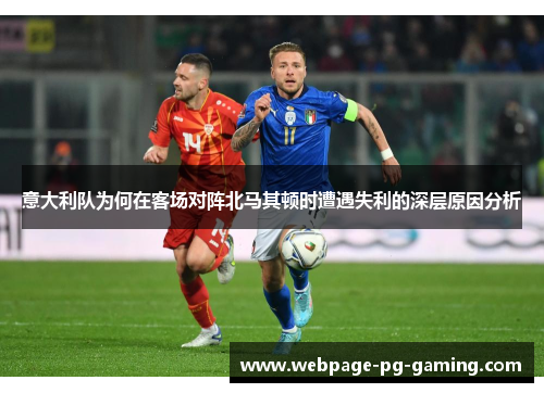 意大利队为何在客场对阵北马其顿时遭遇失利的深层原因分析
