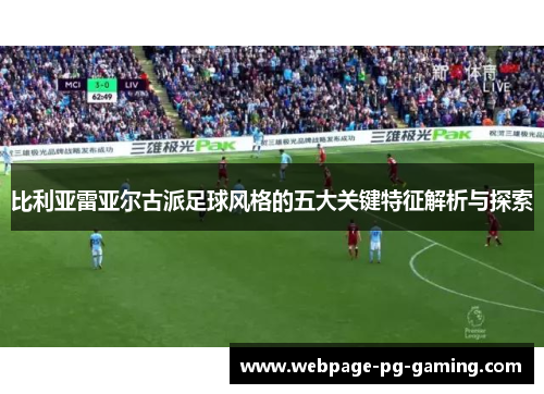 比利亚雷亚尔古派足球风格的五大关键特征解析与探索