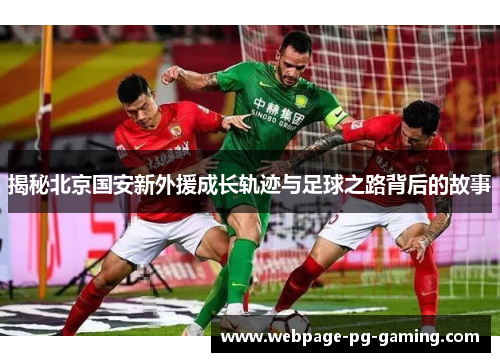 揭秘北京国安新外援成长轨迹与足球之路背后的故事