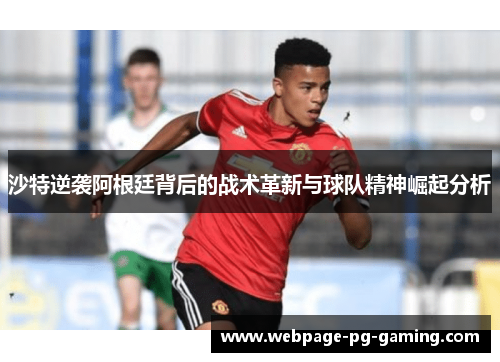 沙特逆袭阿根廷背后的战术革新与球队精神崛起分析