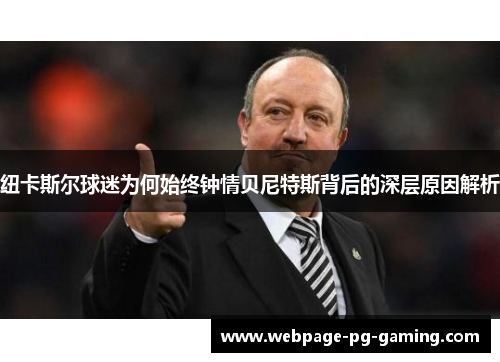 纽卡斯尔球迷为何始终钟情贝尼特斯背后的深层原因解析