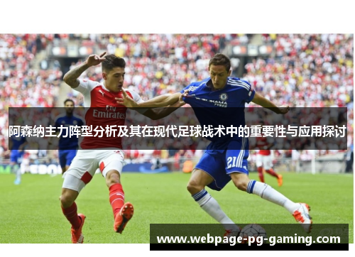 阿森纳主力阵型分析及其在现代足球战术中的重要性与应用探讨