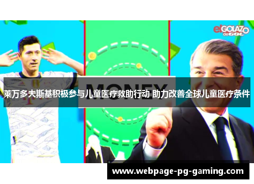 莱万多夫斯基积极参与儿童医疗救助行动 助力改善全球儿童医疗条件