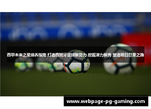 西甲未来之星培养指南 打造西班牙足球新势力 挖掘潜力新秀 塑造明日巨星之路