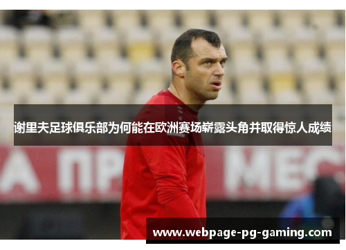 谢里夫足球俱乐部为何能在欧洲赛场崭露头角并取得惊人成绩