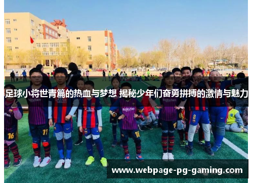 足球小将世青篇的热血与梦想 揭秘少年们奋勇拼搏的激情与魅力 足球小将世青篇的热血与梦想 揭秘少年们奋勇拼搏的激情与魅力