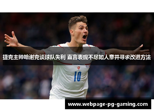 捷克主帅哈谢克谈球队失利 直言表现不尽如人意并寻求改进方法