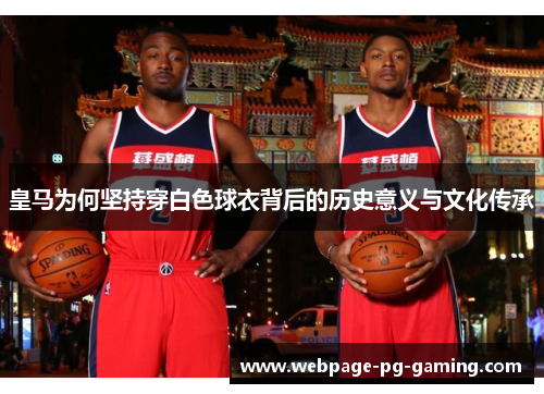 皇马为何坚持穿白色球衣背后的历史意义与文化传承