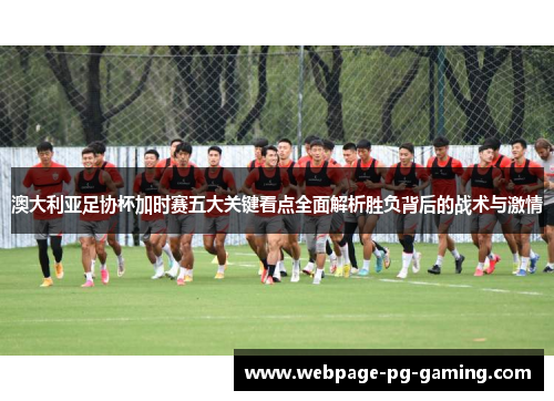 澳大利亚足协杯加时赛五大关键看点全面解析胜负背后的战术与激情