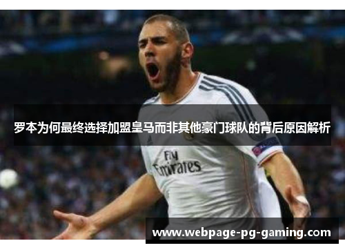 罗本为何最终选择加盟皇马而非其他豪门球队的背后原因解析
