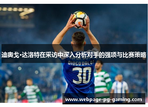 迪奥戈·达洛特在采访中深入分析对手的强项与比赛策略