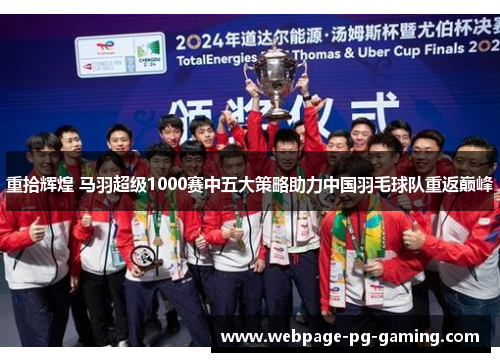 重拾辉煌 马羽超级1000赛中五大策略助力中国羽毛球队重返巅峰