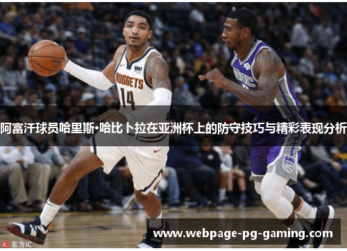 阿富汗球员哈里斯·哈比卜拉在亚洲杯上的防守技巧与精彩表现分析 阿富汗球员哈里斯·哈比卜拉在亚洲杯上的防守技巧与精彩表现分析